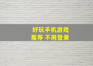 好玩手机游戏推荐 不用登录